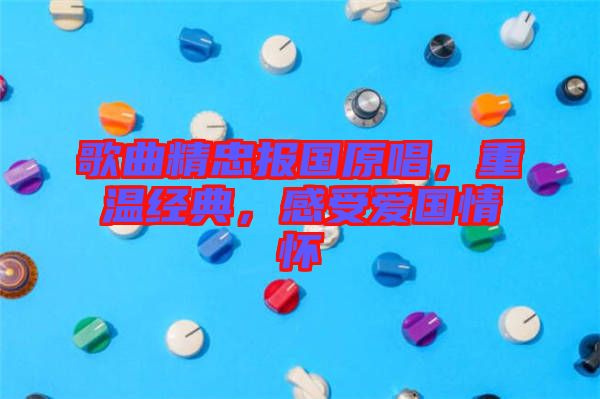 歌曲精忠報國原唱，重溫經典，感受愛國情懷