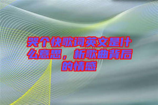 哭個快歌詞英文是什么意思,析歌曲背后的情感