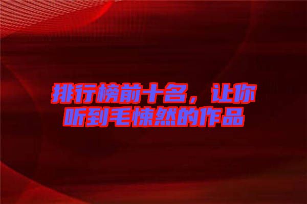 排行榜前十名,讓你聽到毛悚然的作品