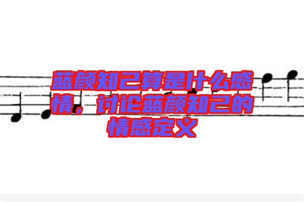 藍(lán)顏知己算是什么感情,討論藍(lán)顏知己的情感定義