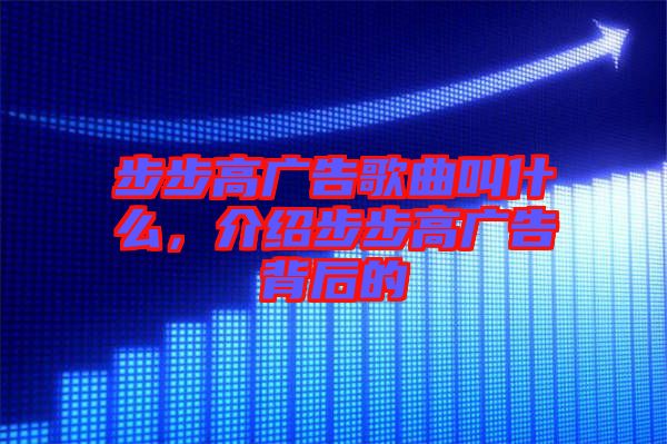 步步高廣告歌曲叫什么,介紹步步高廣告背后的