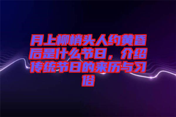 月上柳梢頭人約黃昏后是什么節日,介紹傳統節日的來歷與習俗