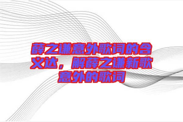 薛之謙意外歌詞的含義達(dá),解薛之謙新歌意外的歌詞