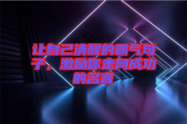讓自己清醒的霸氣句子,激勵你走向成功的名言