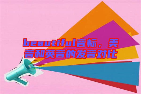 beautiful音標,美音和英音的發音對比