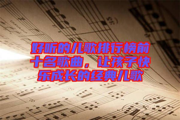 好聽的兒歌排行榜前十名歌曲,讓孩子快樂成長的經典兒歌