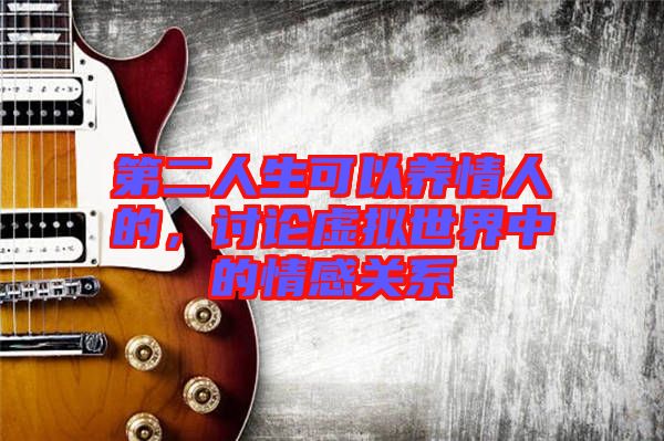 第二人生可以養情人的,討論虛擬世界中的情感關系