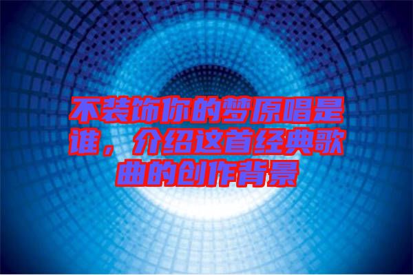 不裝飾你的夢原唱是誰,介紹這首經典歌曲的創作背景