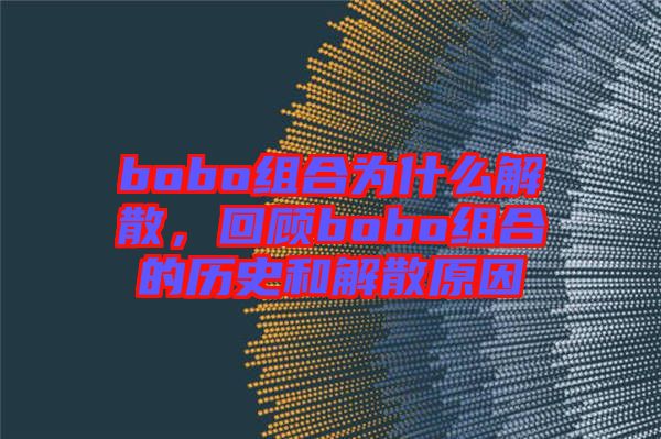 bobo組合為什么解散,回顧bobo組合的歷史和解散原因