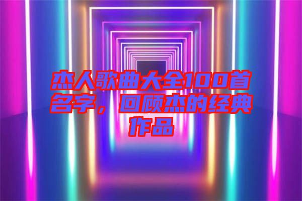 杰人歌曲大全100首名字,回顧杰的經(jīng)典作品