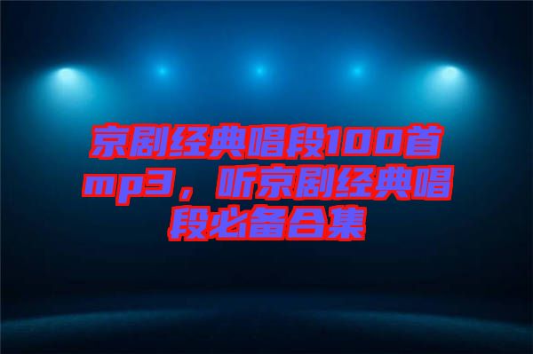 京劇經典唱段100首mp3，聽京劇經典唱段必備合集