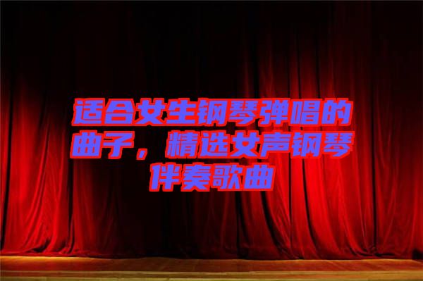 適合女生鋼琴彈唱的曲子,精選女聲鋼琴伴奏歌曲