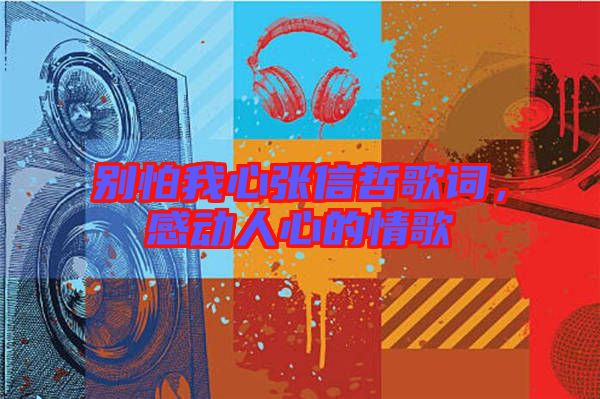 別怕我心張信哲歌詞,感動(dòng)人心的情歌