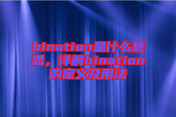 bination是什么意思,詳解bination的定義及用法