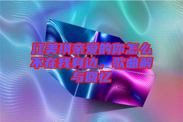 江美琪親愛的你怎么不在我身邊,歌曲解與回憶