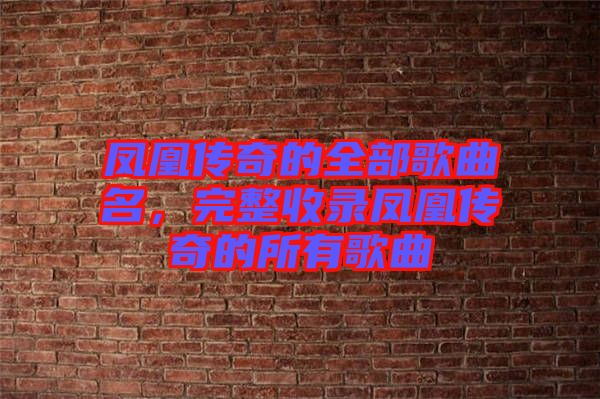 鳳凰傳奇的全部歌曲名,完整收錄鳳凰傳奇的所有歌曲