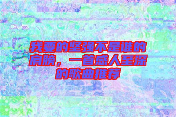 我要的堅強不是誰的肩膀，一首感人至深的歌曲推薦