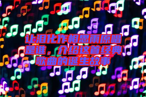 讓淚化作相思雨原唱是誰(shuí)，介紹這首經(jīng)典歌曲的誕生故事