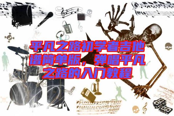 平凡之路初學者吉他譜簡單版，彈唱平凡之路的入門教程