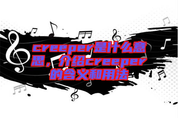 creeper是什么意思，介紹creeper的含義和用法