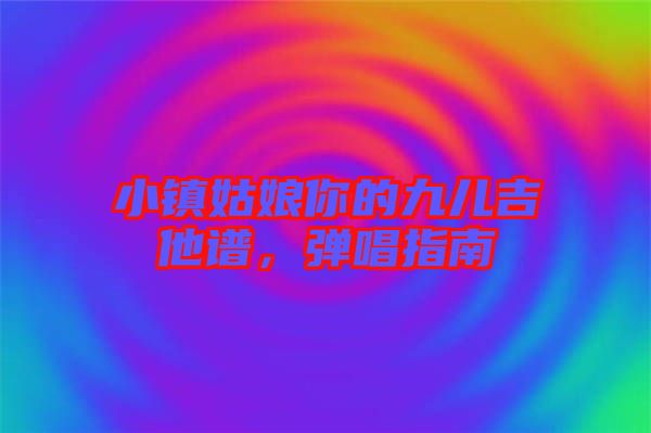 小鎮(zhèn)姑娘你的九兒吉他譜,彈唱指南