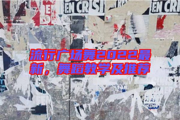 流行廣場(chǎng)舞2022最新,舞蹈教學(xué)及推薦