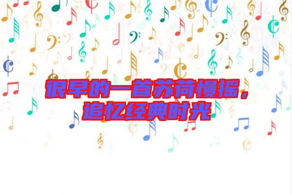 很早的一首蘇荷慢搖，追憶經(jīng)典時光