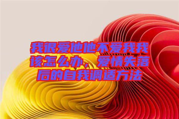 我很愛他他不愛我我該怎么辦,愛情失落后的自我調適方法