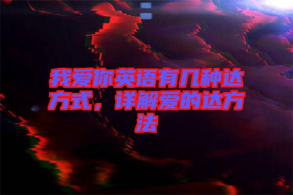 我愛(ài)你英語(yǔ)有幾種達(dá)方式,詳解愛(ài)的達(dá)方法