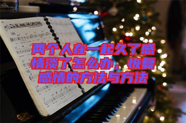 兩個人在一起久了感情淡了怎么辦,恢復感情的方法與方法