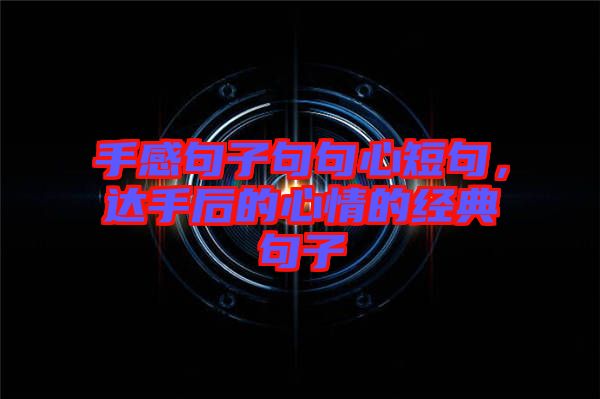 手感句子句句心短句,達手后的心情的經典句子
