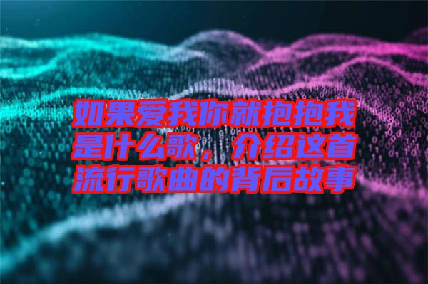 如果愛我你就抱抱我是什么歌,介紹這首流行歌曲的背后故事