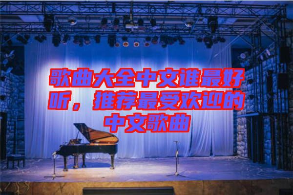 歌曲大全中文誰最好聽,推薦最受歡迎的中文歌曲