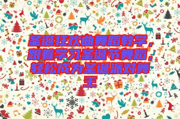 圣誕狂歡曲舞蹈教學,跟著學習圣誕節舞蹈,輕松成為圣誕派對舞王
