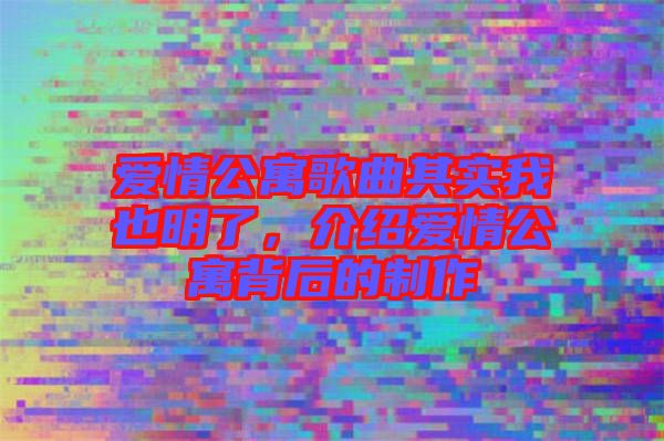 愛情公寓歌曲其實我也明了，介紹愛情公寓背后的制作