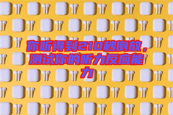 你聽得到210秒倒放,測試你的聽力反應能力