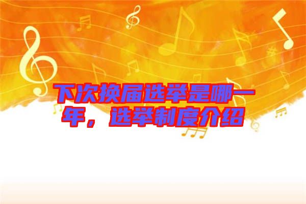 下次換屆選舉是哪一年，選舉制度介紹