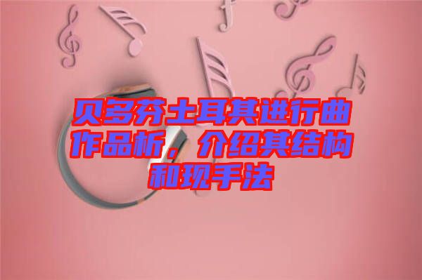 貝多芬土耳其進(jìn)行曲作品析,介紹其結(jié)構(gòu)和現(xiàn)手法