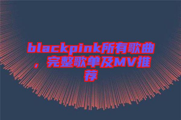 blackpink所有歌曲,完整歌單及MV推薦