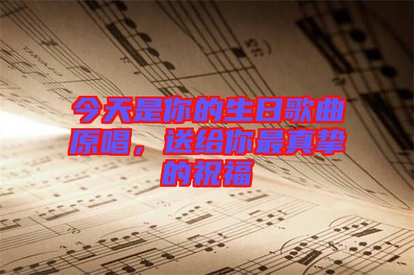 今天是你的生日歌曲原唱,送給你最真摯的祝福
