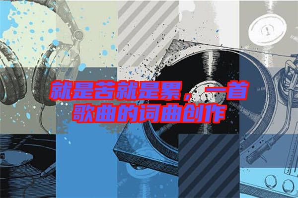 就是苦就是累,一首歌曲的詞曲創(chuàng)作