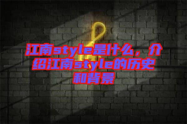 江南style是什么,介紹江南style的歷史和背景