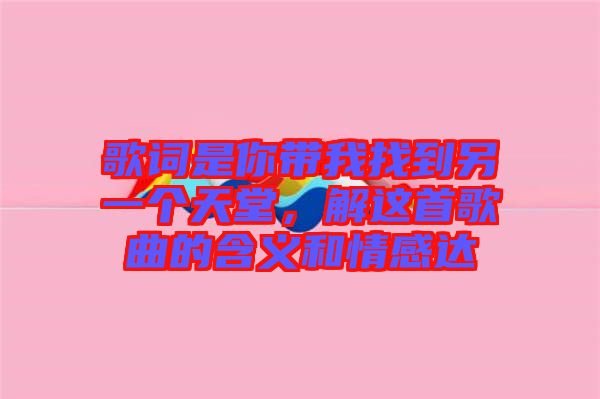 歌詞是你帶我找到另一個天堂,解這首歌曲的含義和情感達