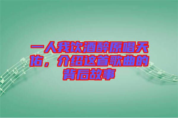一人我飲酒醉原唱天佑，介紹這首歌曲的背后故事