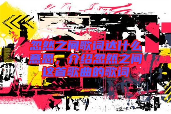 忽然之間歌詞達什么意思,介紹忽然之間這首歌曲的歌詞