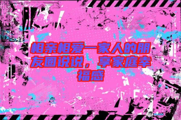 相親相愛一家人的朋友圈說說，享家庭幸福感