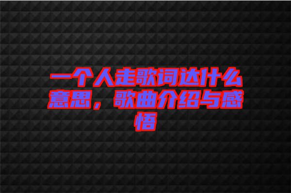 一個人走歌詞達什么意思,歌曲介紹與感悟