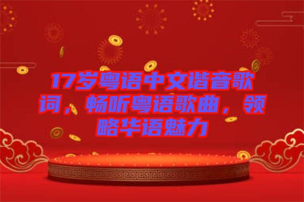 17歲粵語中文諧音歌詞，暢聽粵語歌曲，領略華語魅力