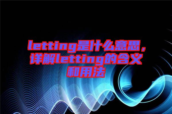 letting是什么意思,詳解letting的含義和用法