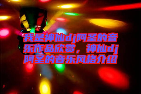 我是神仙dj阿圣的音樂作品欣賞，神仙dj阿圣的音樂風格介紹